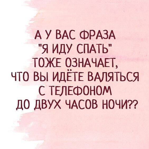 А у ВАС ФРАЗА я иду СПАТЬ ТОЖЕ __ЗНАЧАЕТ что вы ИДЕТЕ ВАЛЯТЬСЯ с ТЕЛЕФОНОМ до двух ЧАСОВ