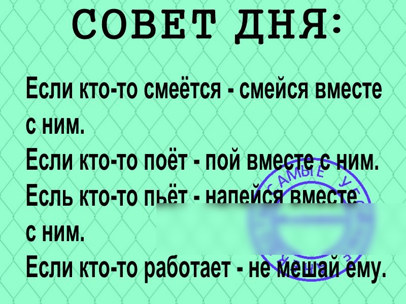 СОВЕТ ДНЯ Если кто то смеётся смейся вместе с ним Если кто то поёт пой вм м Есль кто то пьёт напей с ним Если кто то работает нму
