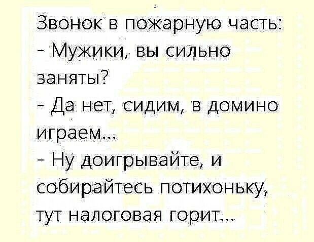 Звонок в пожарную часть МуЖИки вы сильно заняты Да нет сидим в домино играем Ну Доигрывайте и собирайтесь потихоньку тут налоговая горит