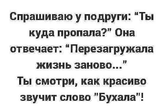 Спрашиваю у подруги Ты куда пропала Она отвечает Перезагружала жизнь заново Ты смотри как красиво звучит слово Бухала
