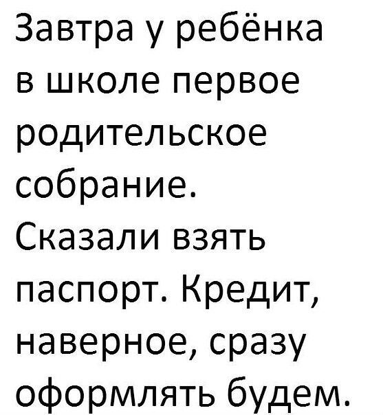 Завтра у ребёнка в школе первое родительское собрание Сказали взять паспорт Кредит наверное сразу оформлять будем