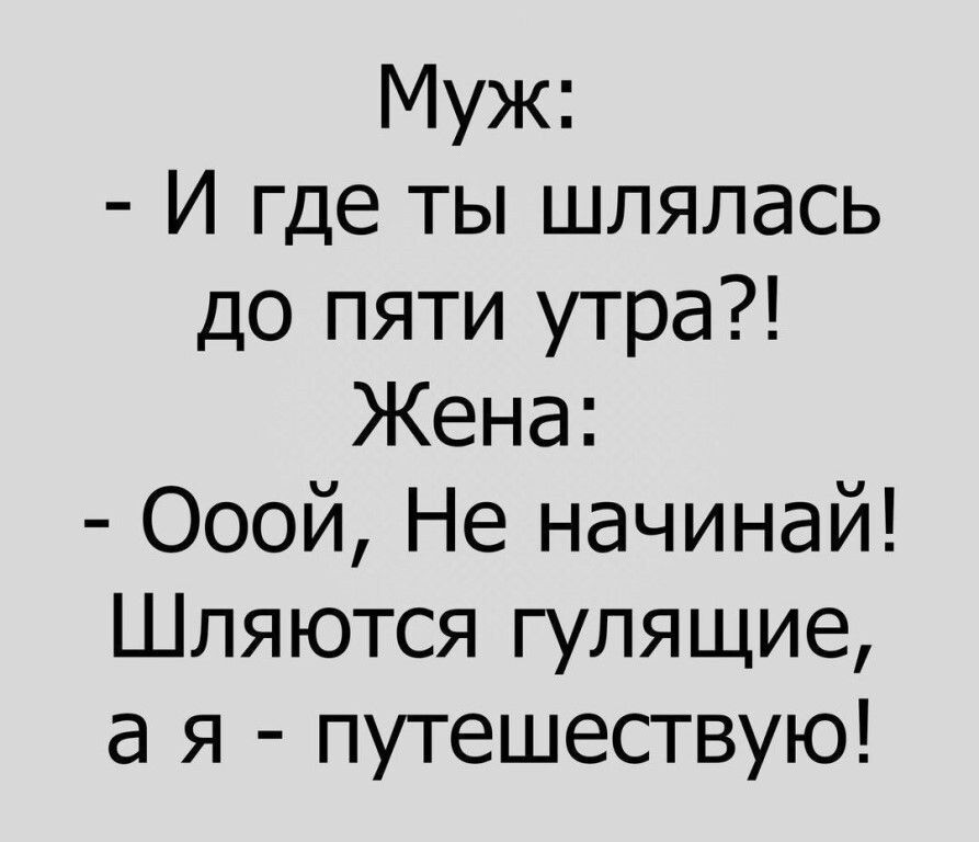 Муж И где ты шлялась до пяти утра Жена Ооой Не начинай Шляются гулящие а я путешествую