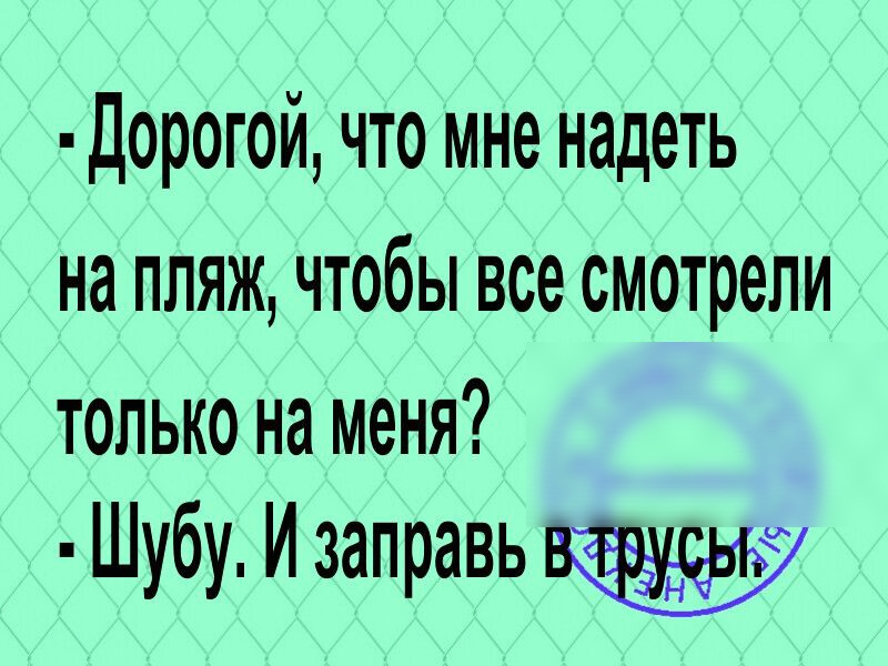 Дорогой что мне надеть на пляж чтобы все смотрели только на меня Шубу И заправь