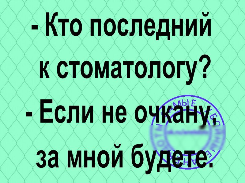 Кто последний к стоматологу Если не о за мной будент