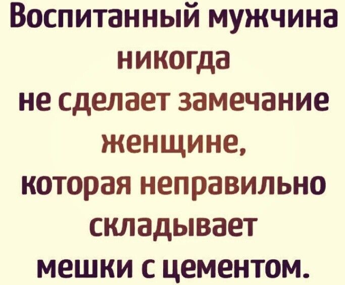 Воспитанный мужчина никогда не сделает замечание женщине которая неправильно складывает мешки с цементом