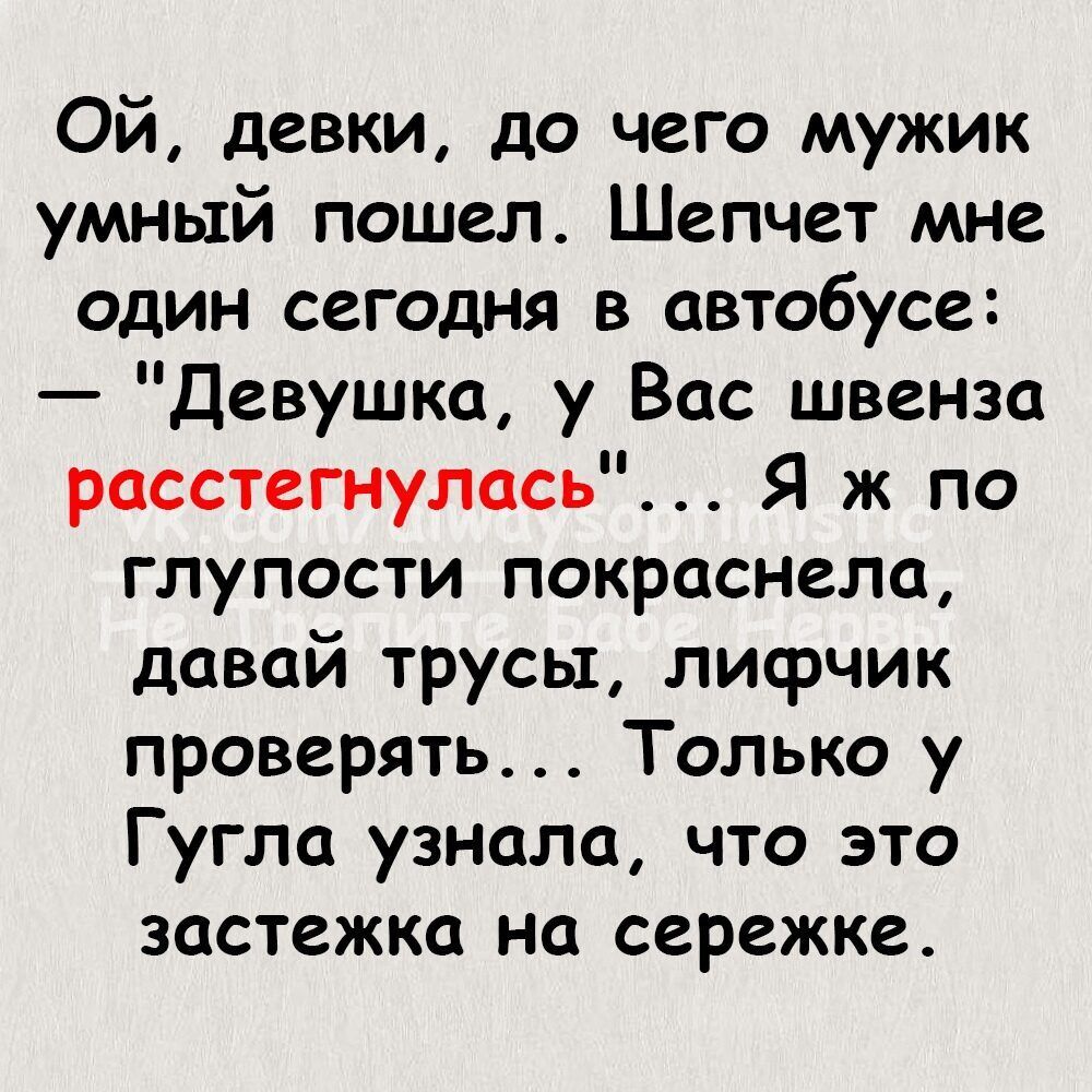 Ой девки до чего мужик умный пошел Шепчет мне один сегодня в автобусе Девушка у Вас швенза расстегнулась Я ж по глупости покраснела давай трусы лисрчик проверять Только у Гугла узнала что это застежка на сережке
