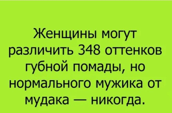 Женщины могут различить 348 оттенков губной помады но нормального мужика от мудака никогда
