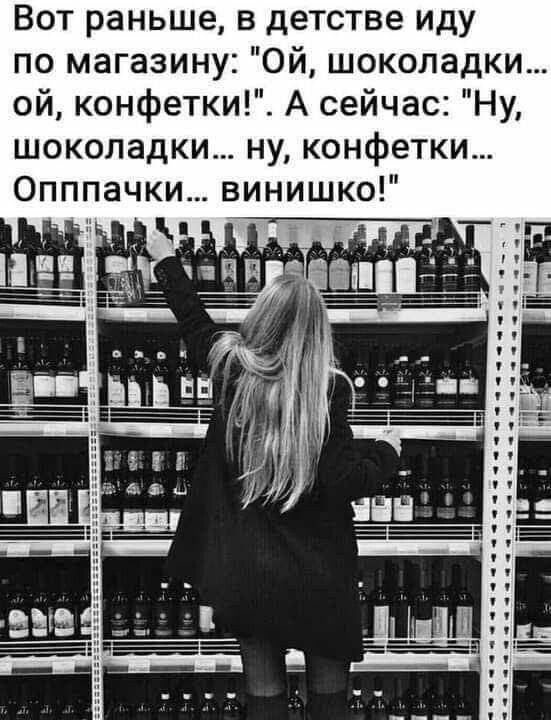 Вот раньше в детстве иду по магазину Ой шоколадки ой конфетки А сейчас Ну шоколадки ну конфетки Опппачки винишко