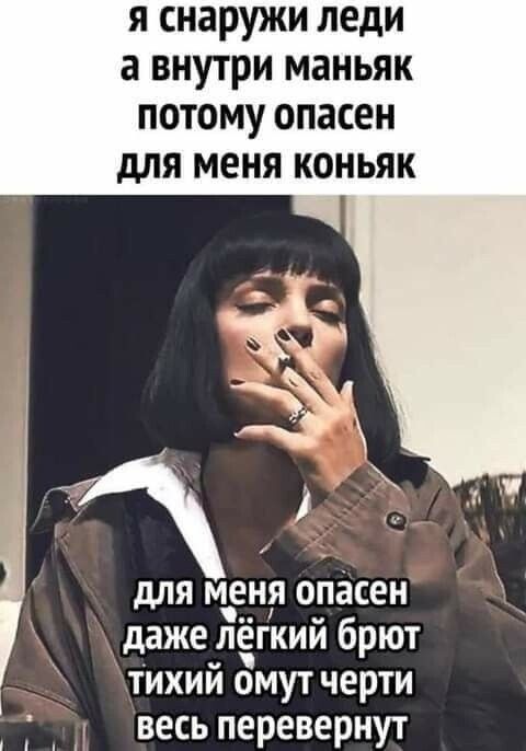 я снаружи леди а внутри маньяк потому опасен для меня коньяк для меня опасен даже лёгкий брют тихий омут черти _ весь перевернут
