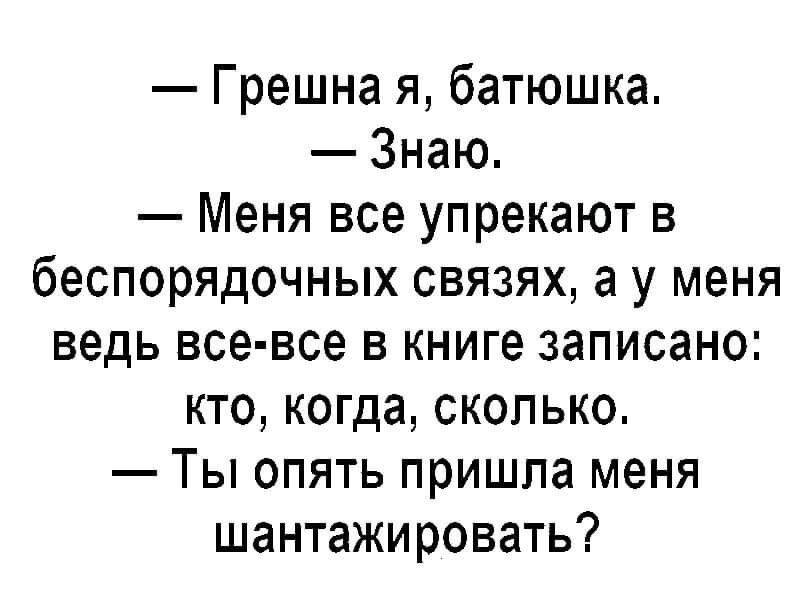 Грешна я батюшка Знаю Меня все упрекают в беспорядочных связях а у меня ведь все все в книге записано кто когда сколько Ты опять пришпа меня шантажировать