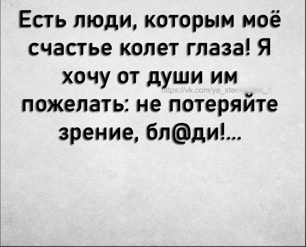 Есть люди которым моё счастье колет глаза Я хочу от души им пожелать не потеряйте зрение бпди
