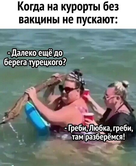 Когда на курорты без вакцины не пускают 2 _4 Далеко ещё до берега турецкого 4 Греби Любка греби татйзберемся т