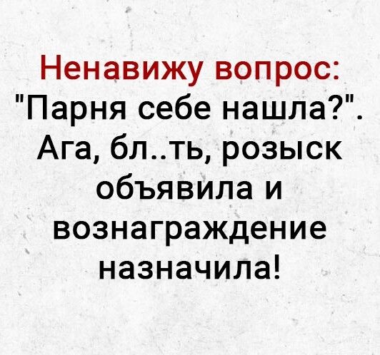 Ненавижу вопрос Парня себе нашла Ага бпть розыск объявила и вознаграждение назначила