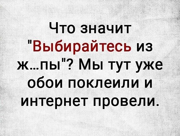 Что значит Выбирайтесь из жпы Мы тут уже обои поклеили и интернет провели