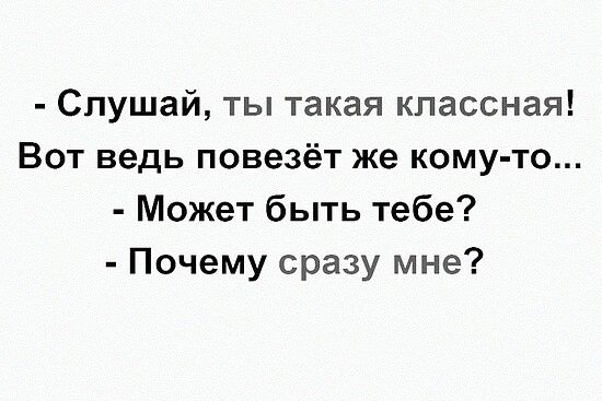 Слушай ты такая классная Вот ведь повезёт же кому то Может быть тебе Почему сразу мне
