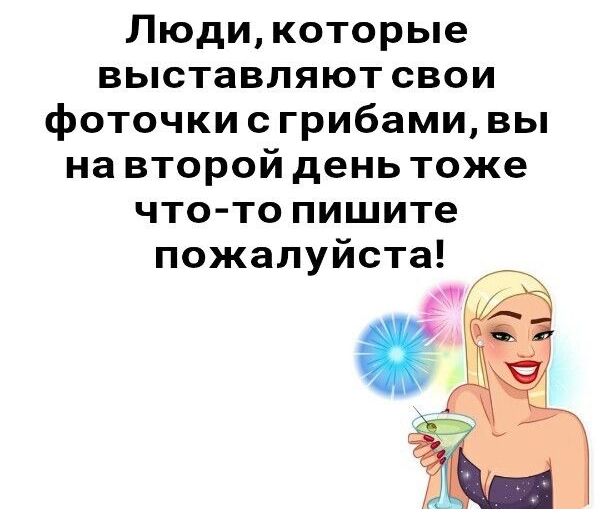 Люди которые выставляют свои фоточки с грибами вы на второй день тоже что то пишите пожалуйста