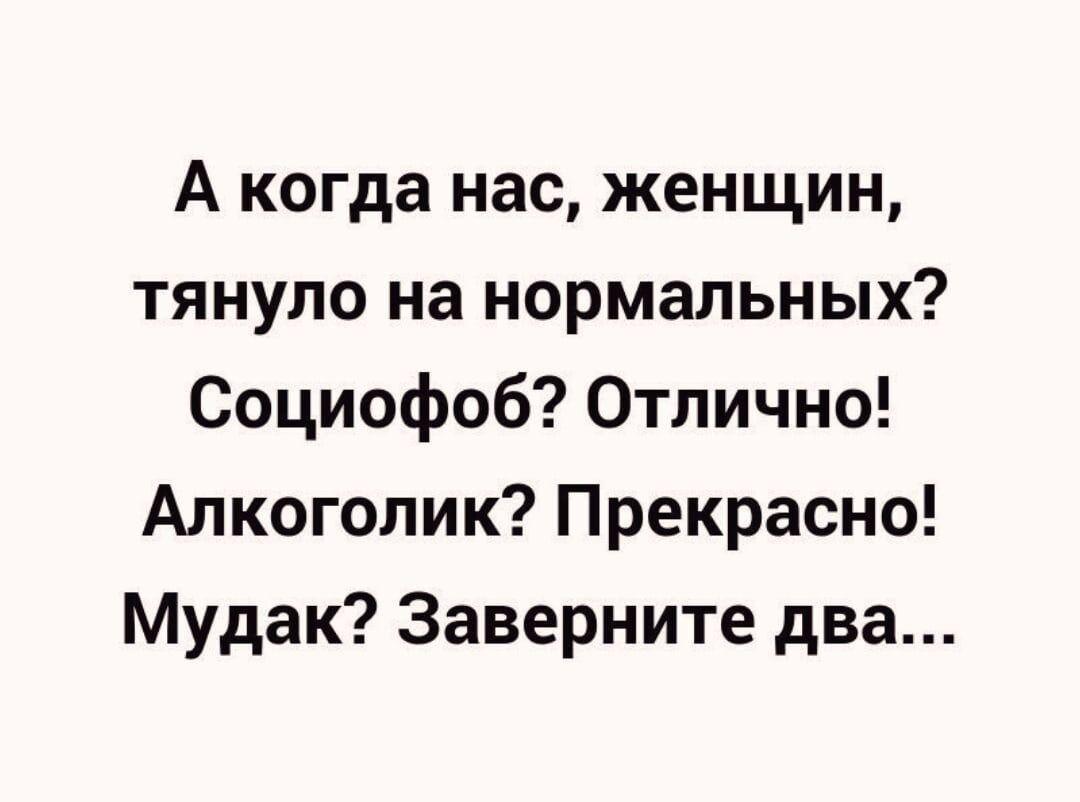 А когда нас женщин тянуло на нормальных Социофоб Отлично Алкоголик Прекрасно Мудак Заверните два