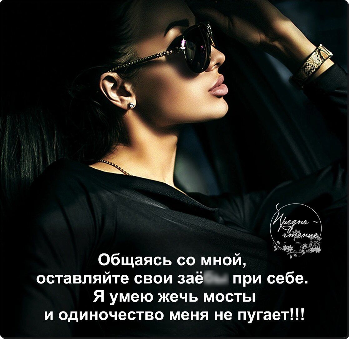 5 Общаясь со мной 3 оставляйте свои заёь при себе Я умею жечь мосты и одиночество меня не пугает
