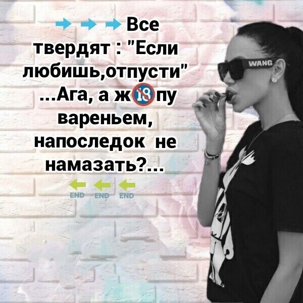 Все твердят Если любишьотпусти Ага а Жпу вареньем напоследок не намазать