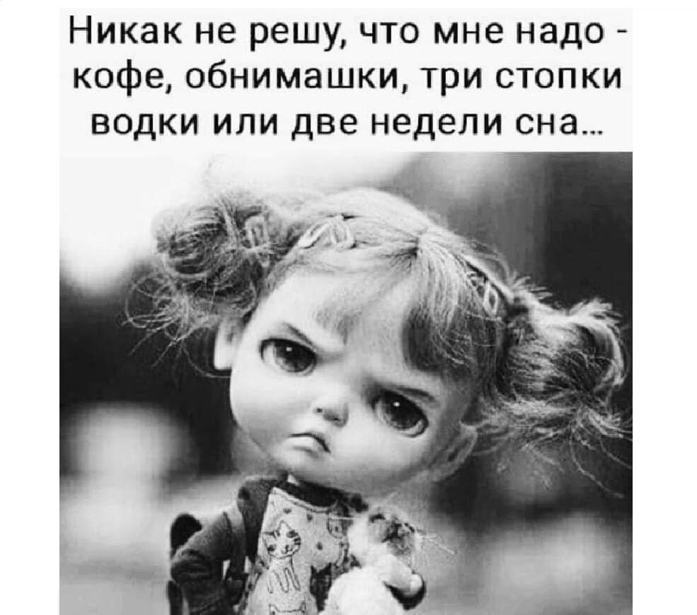 Никак не решу что мне надо кофе обнимашки три стопки водки или две недели сна