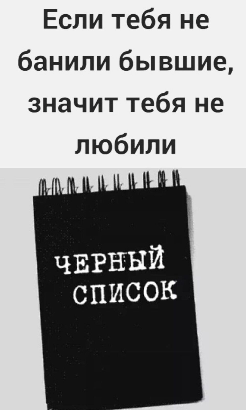 Если тебя не банили бывшие значит тебя не любили