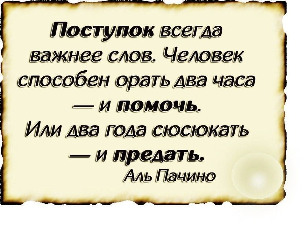 Иа поступок всегда важнее слов. Человек способен орать лва часа  и помочь. Или лва года сюсюкать  и предать. Аль пачино