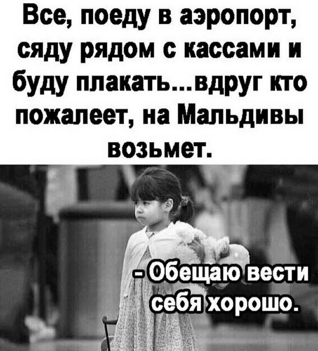 Все поеду в аэропорт сяду рядом с кассами и буду плакатьвдруг кто пожалеет на Мальдивы _ возьмет 0беща0 вести ёбяіхорошо