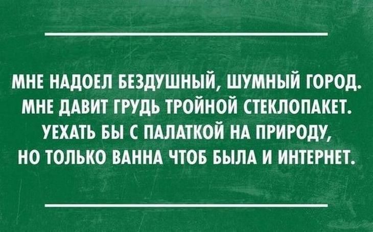 МНЕ НАдОЕЛ БЕЗДУШНЫЙ ШУМНЫЙ ГОРОД МНЕ дАВИТ ГРУДЬ ТРОЙНОЙ СТЕКЛОПАКЕТ УЕХАТЬ БЫ С ПАЛАТКОЙ НА ПРИРОДУ НО ТОЛЬКО ВАННА ЧТОБ БЫЛА И ИНТЕРНЕТ