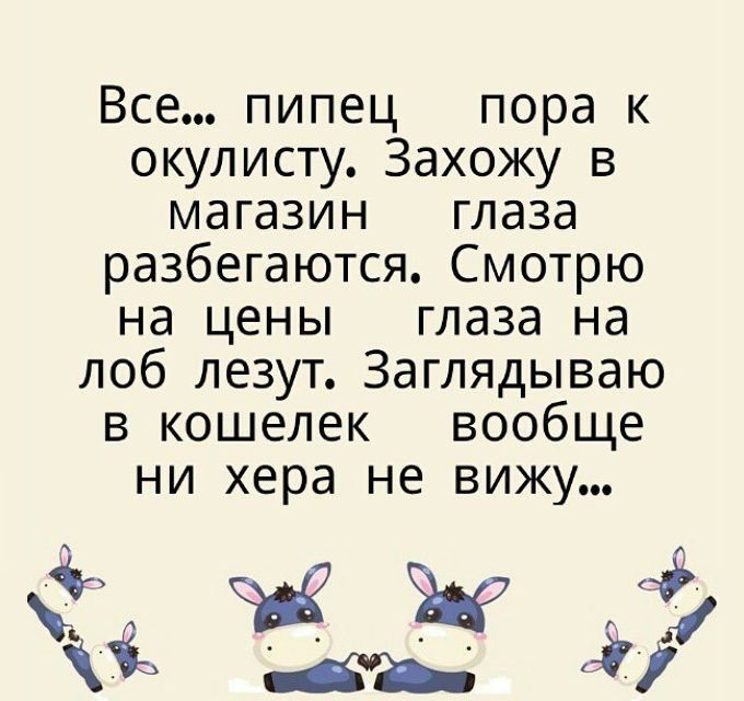 Все пипец пора к окулисту Захожу в магазин глаза разбегаются Смотрю на цены глаза на лоб лезут Заглядываю в кошелек вообще ни хера не вижу Ъ 47