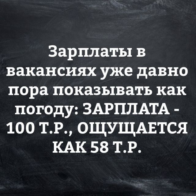 Зарплаты в вакансиях уже давно пора показывать как погоду ЗАРПЛАТА 100 ТР ОЩУЩАЕТСЯ КАК 58 ТР