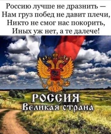 Россию лучше не дразнить Нам груз побед не давит плеч и Никто не смог нас покорить Иных уж нет а те далече 0ИН Всмікая страна