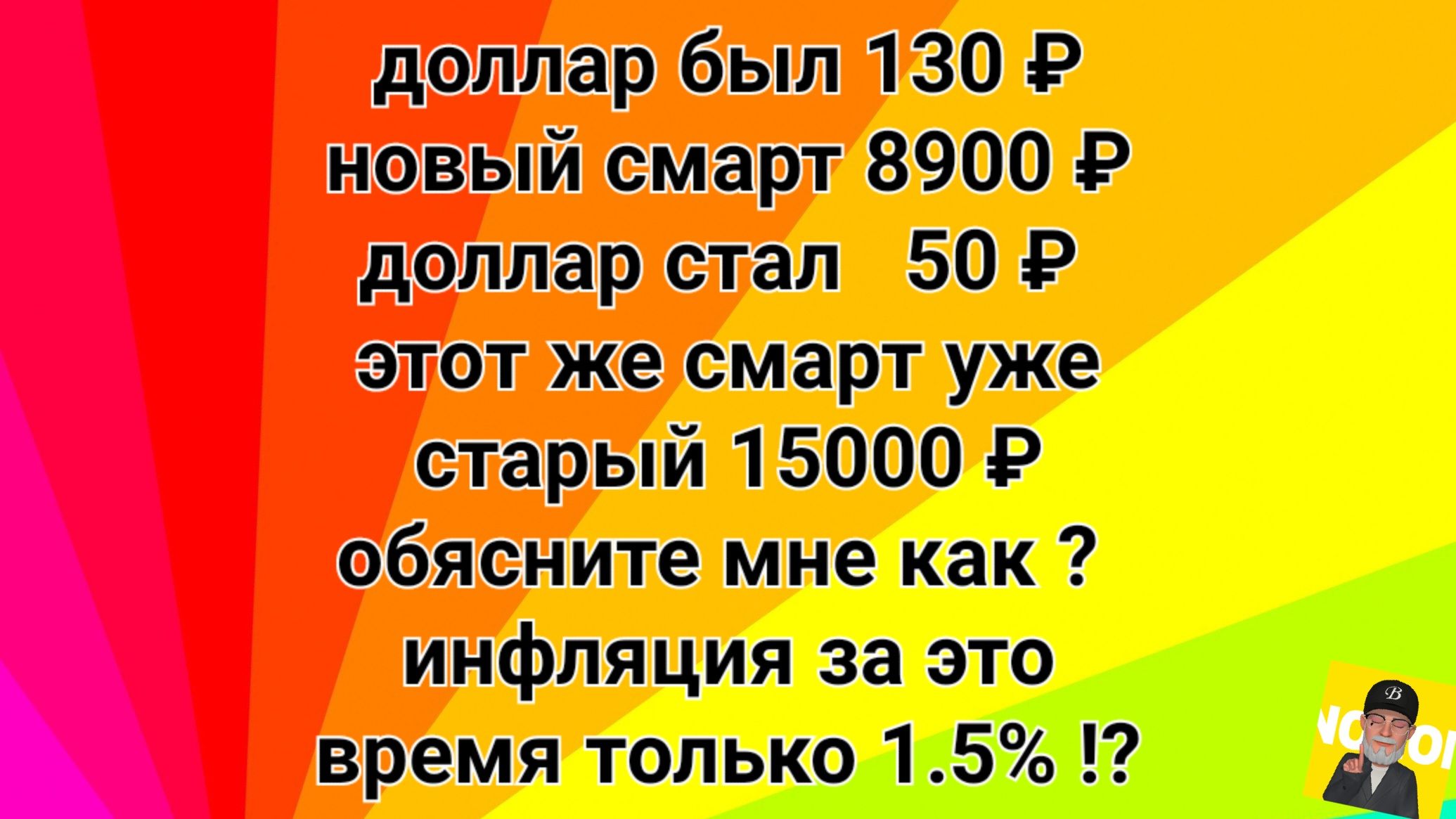 доллар был 130 Р новый смарт 8900 Р долларстал 50 Р этот же смарт уже старый 15000 Р обясните мне как время только 15 12