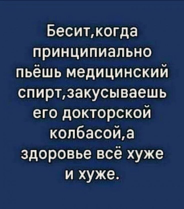 Беситкогда принципиально пьёшь медицинский спиртзакусываешь его докторской копбасойа здоровье всё хуже и хуже