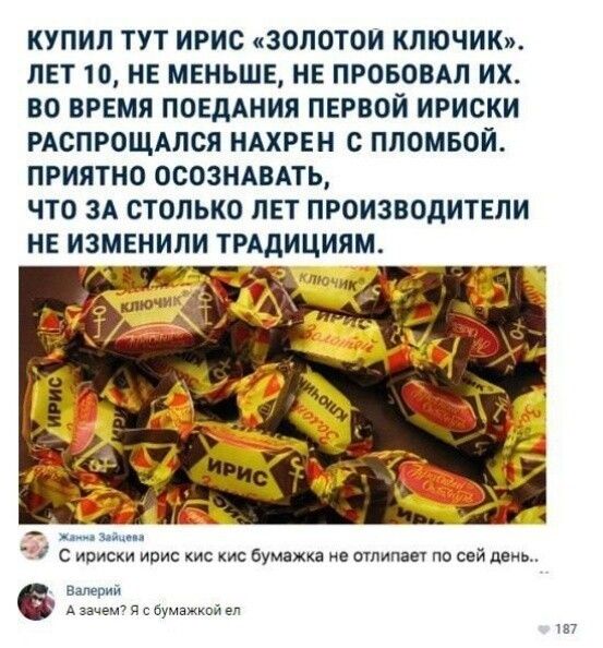 КУПИЛ ТУТ ИРИС ЗОЛОТОИ КЛЮЧИКхи ЛЕТ 10 НЕ МЕНЬШЕ НЕ ПРОБОВАЛ ИХ ВО ВРЕМЯ ПОЕдАИИЯ ПЕРВОЙ ИРИОКИ РАОПРОЩАЛСЛ НАХРЕИ О ПЛОМБОИ ПРИЯТНО ОСОЗНАВАТЬ ЧТО ЗА СТОЛЬКО ЛЕТ ПРОИЗВОДИТЕЛИ НЕ ИЗМЕНИЛИ ТРАДИЦИЯМ 1 ириски ирис кис кис Буи джи млн пп по сей инь в ь э и бумаюисиел