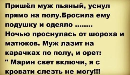 Пришёл муж пьяный уснул прямо на попуБросила ему подушку и одеяло Ночью проснулась от шороха и матюков Муж лазит на карачках по полу и орет Марии свет включи я с кровати слезть не могу