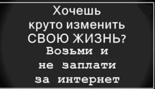 Хочешь круто изменить СВОЮ ЖИЗНЬ Возьми и не заплати за интернет