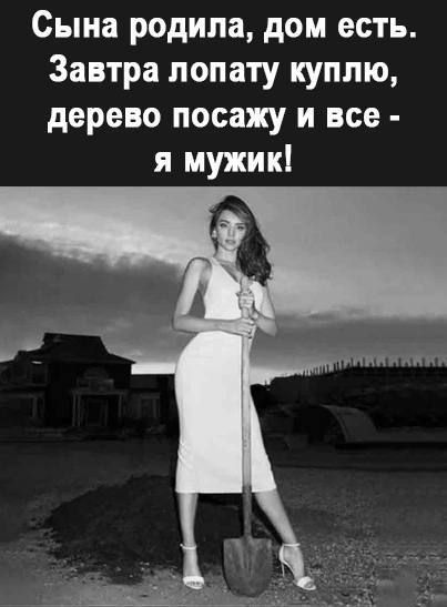 Сына родила дом есть Завтра лопату куплю дерево посижу и все я мужик