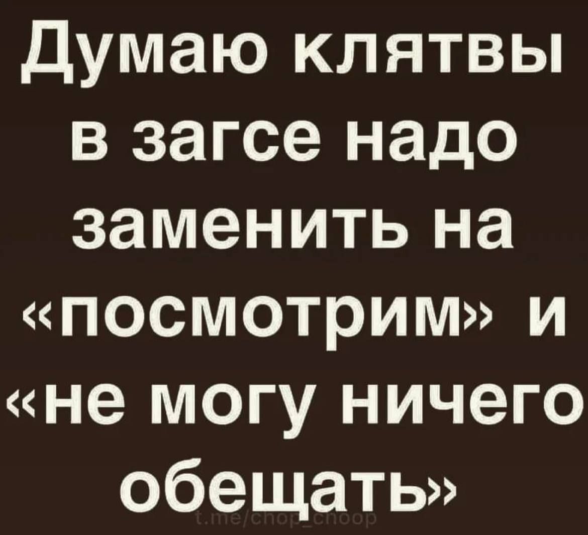 Думаю клятвы в загсе надо заменить на посмотрим и не могу ничего обещать