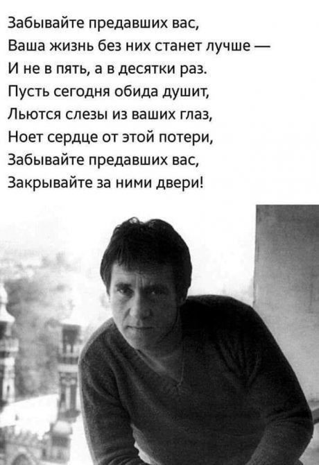 Забывайте предавших вас Ваша жизнь без них станет лучше И не в пять а в десятки раз Пусть сегодня обида душит Льются слезы из ваших глаз Ноет сердце от этой потери Забывайте предавших вас Закрывайте за ними двери