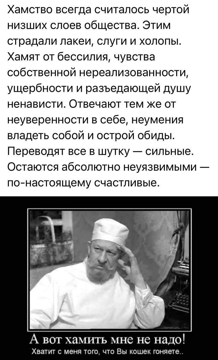 Хамство всегда считалось чертой низших слоев общества Этим страдали пакеи слуги и холопы Хамят от бессилия чувства собственной нереализованности ущербности и разъедающей душу ненависти Отвечают Тем же ОТ неуверенности в себе неумения владеть собой и острой обиды Переводят все в шутку сильные Остаются абсолютно неуязвимыми ПОтНЭСТОЯЩЭМу СЧЭСТПИБЫЭ А вот хамить мнс нс надо Хватит с меня юго чш Вы мо