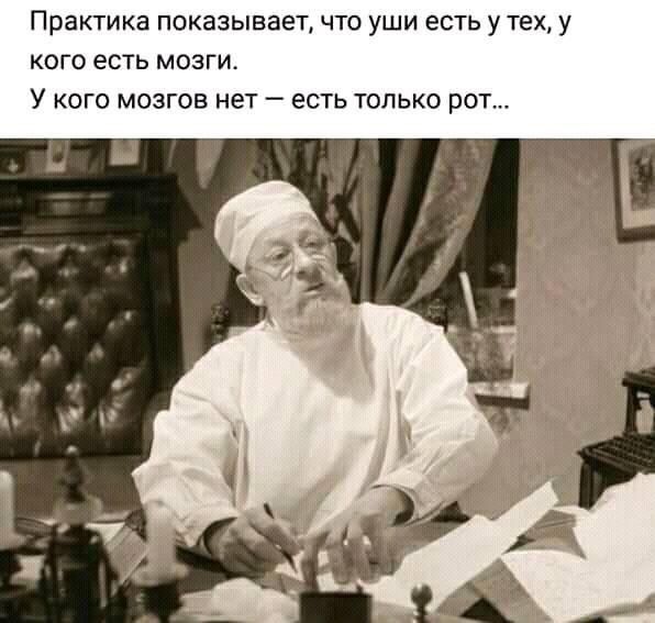 Практика показывает что уши есть у тех у кого есть мозги У кого мозгов нет есть только рот