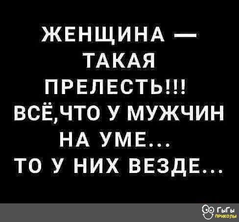 ЖЕНЩИНА ТАКАЯ ПРЕЛЕСТЬ ВСЁЧТ0 У МУЖЧИН НА УМЕ ТО У НИХ ВЕЗДЕ 939