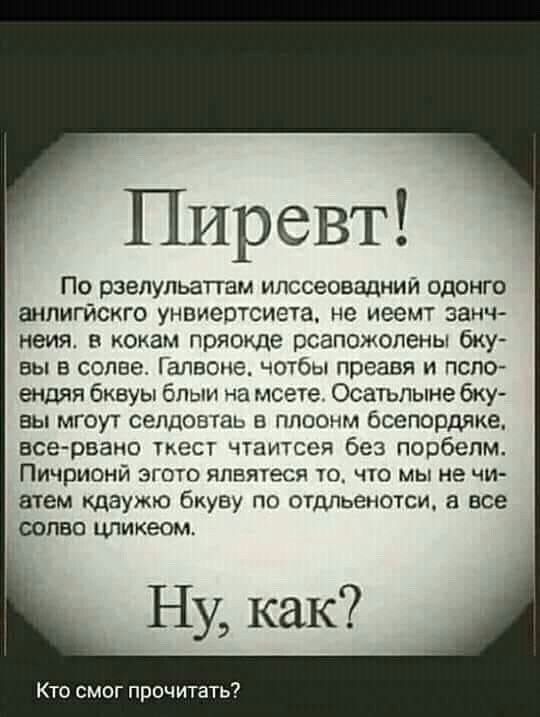 Пиревт По рзелульаттам илссеовадний одонго аипигйсиго унпиеотсиеча но иеемт занч неия в кокам пряокде рсапожолены бку вы в сотне іалвоне чотбы преавя и псло ендяя бквуы блыи ча мсете Осаіьлыне бку вы мгоут селдовтаь в плоонм бсепордяке все равно ткесг чтитсся без порбспм Пичрионй эгпю плвяеся чю мы не чи атем кдаужю бкуву по отдльенотси а все солво цликеом Кто смог прочитать