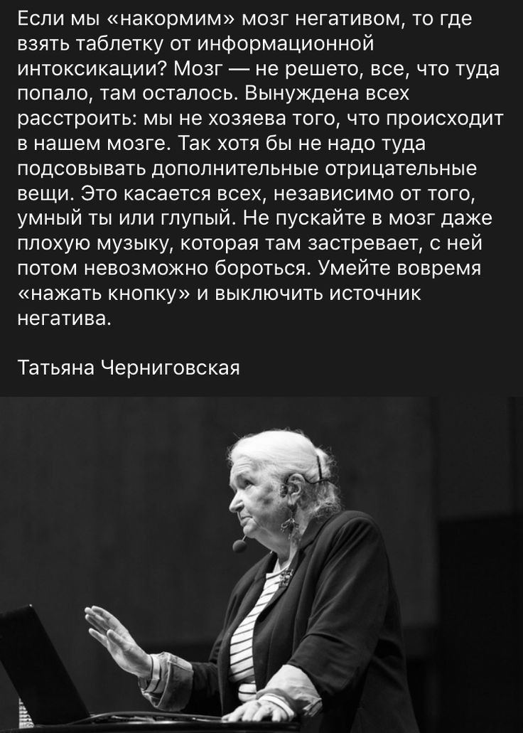 Если мы накормим мозг негативом то где взять таблетку от информационной интоксикации Мозг не решето все что туда попало там осталось Вынуждена всех расстроить мы не хозяева того что происходит в нашем мозге Так хотя бы не надо туда подсовывать дополнительные отрицательные вещи Это касается всех независимо от того умный ты или глупый Не пускайте в м