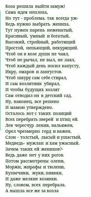 Коза решила выйти замуж Сама идея неплоха Но тут проблема так всегда уж Ведь нужно выбрать жениха Тут нужен парень неженатый Красивый умный и богатый Высокий стройный работящий Простой непьющий некурящий Чтоб он в козе души не чаял Чтоб не рычал не выл не лаял Чтоб каждый день носил капусту Икру омаров и лангустов Чтоб шкуру сам себе стирал И сам к