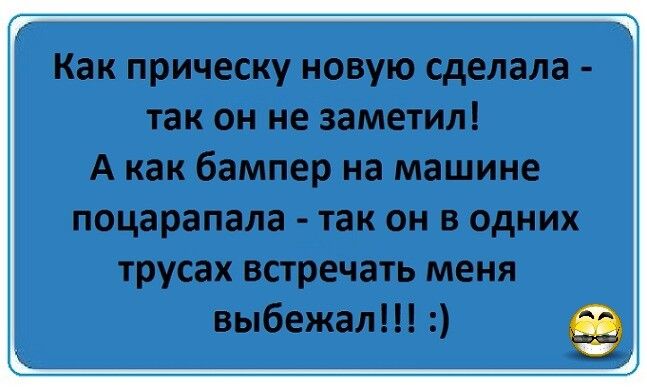Как прическу новую сделала так он не заметил А как бампер на машине поцарапала так он в одних трусах встречать меня выбежал