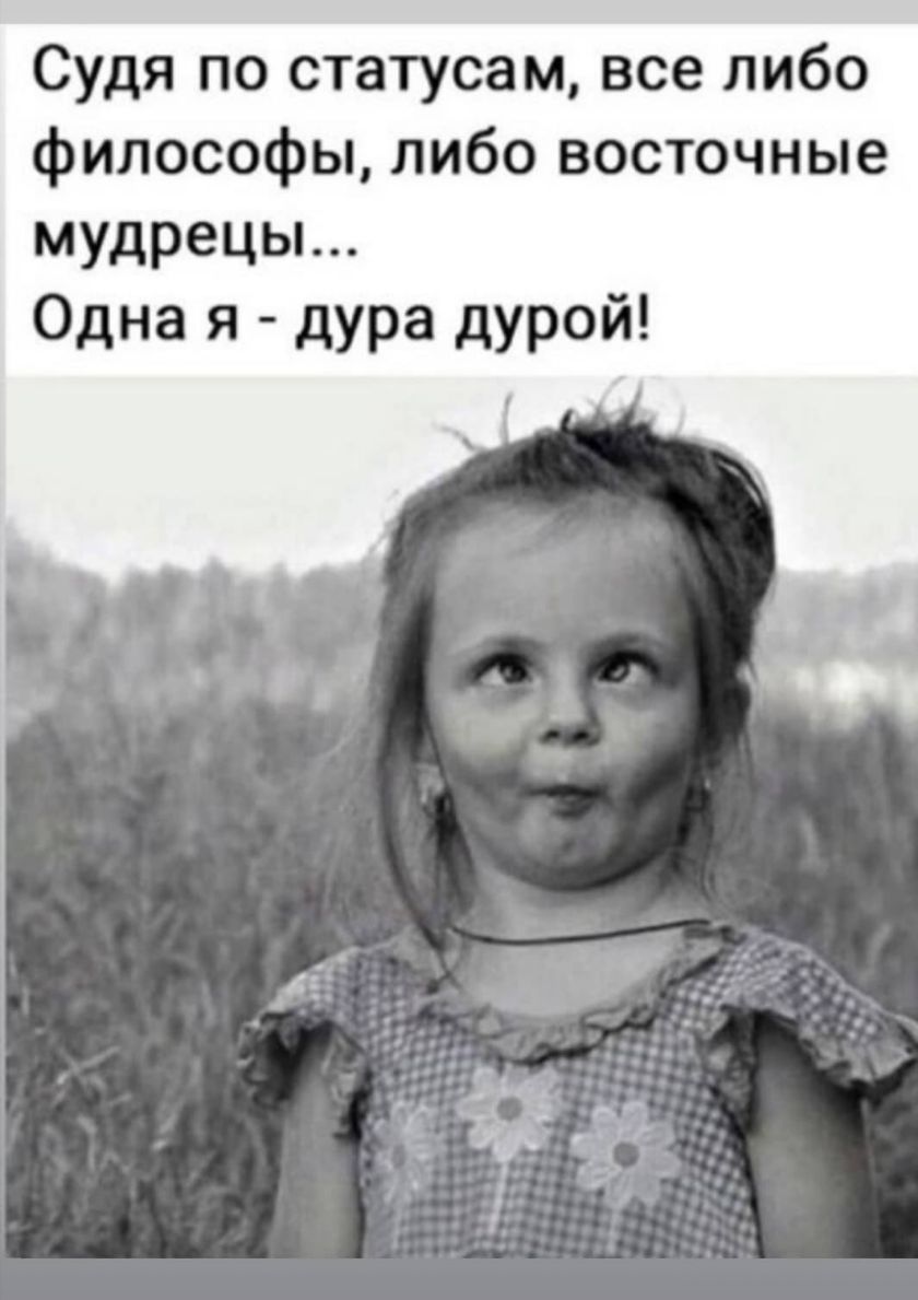 Судя по статусам все либо философы либо восточные мудрецы Одна я дУРа дурой