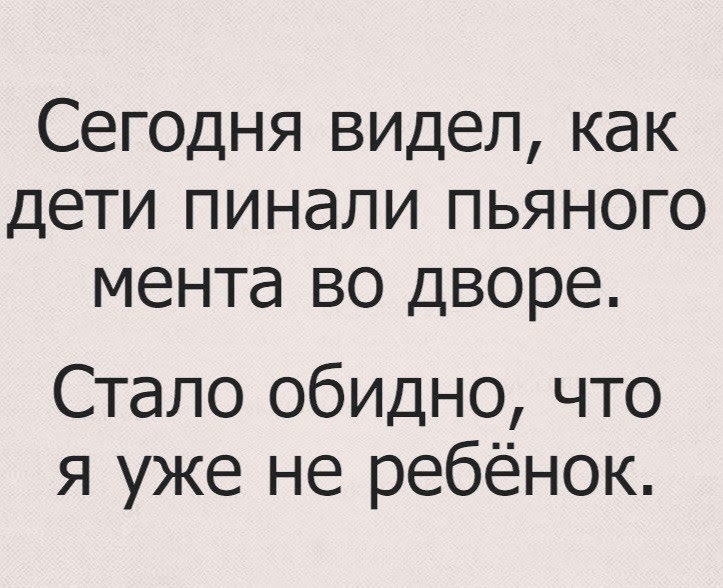 Сегодня видел как дети пинали пьяного мента во дворе Стало обидно что я уже не ребёнок