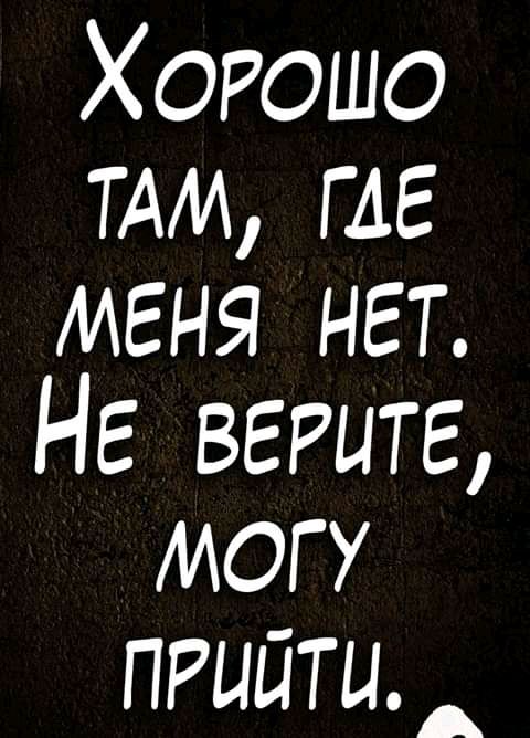 Хорошо ТАМ ГАЕ меня нет НЕ верите могу пгийти_