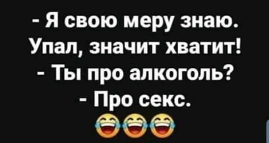 Я свою меру знаю Упал значит хватит Ты про алкоголь Про секс 696
